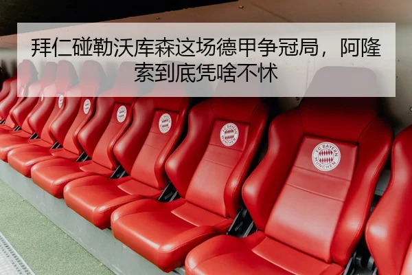 拜仁碰勒沃库森这场德甲争冠局，阿隆索到底凭啥不怵（kaiyun）