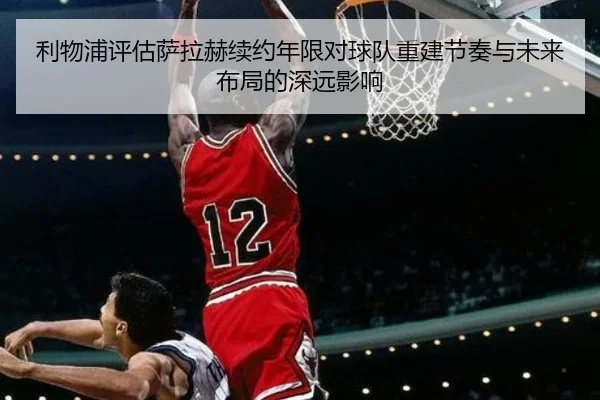 利物浦评估萨拉赫续约年限对球队重建节奏与未来布局的深远影响