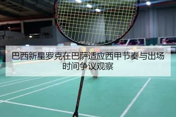 巴西新星罗克在巴萨适应西甲节奏与出场时间争议观察（kaiyun）
