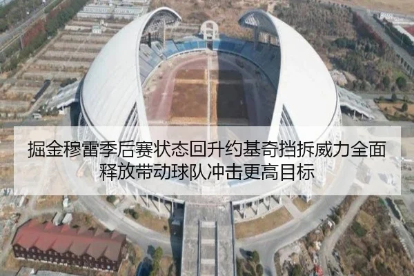 掘金穆雷季后赛状态回升约基奇挡拆威力全面释放带动球队冲击更高目标