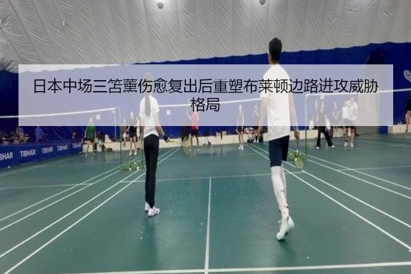 日本中场三笘薰伤愈复出后重塑布莱顿边路进攻威胁格局