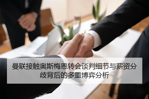 曼联接触奥斯梅恩转会谈判细节与薪资分歧背后的多重博弈分析