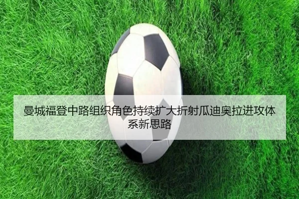 曼城福登中路组织角色持续扩大折射瓜迪奥拉进攻体系新思路