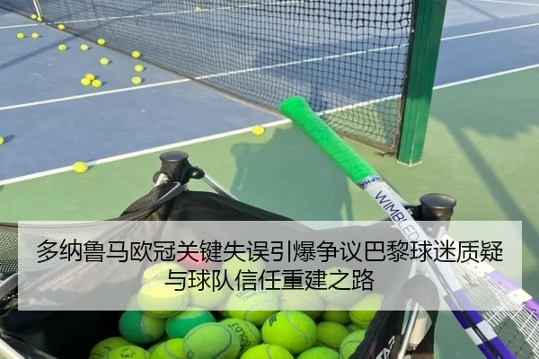 多纳鲁马欧冠关键失误引爆争议巴黎球迷质疑与球队信任重建之路