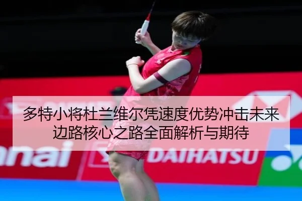 多特小将杜兰维尔凭速度优势冲击未来边路核心之路全面解析与期待