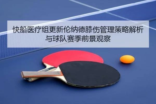快船医疗组更新伦纳德膝伤管理策略解析与球队赛季前景观察