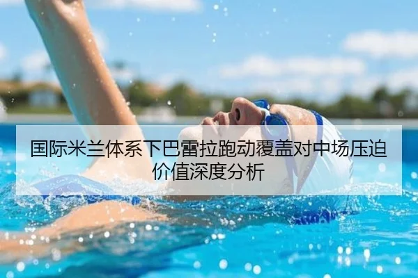 国际米兰体系下巴雷拉跑动覆盖对中场压迫价值深度分析