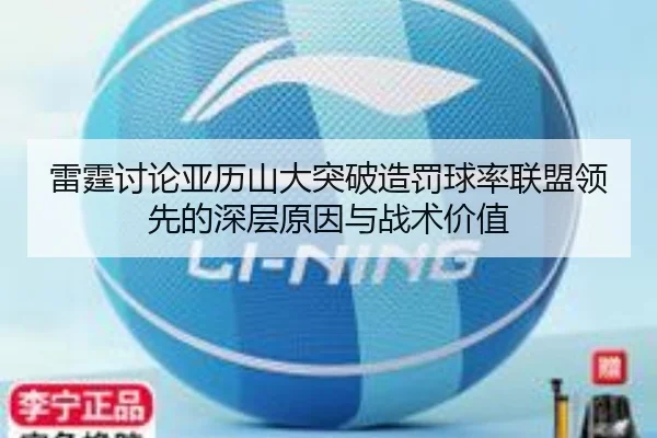 雷霆讨论亚历山大突破造罚球率联盟领先的深层原因与战术价值