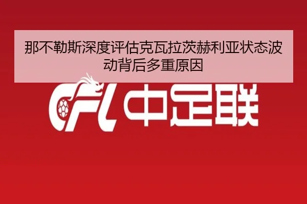那不勒斯深度评估克瓦拉茨赫利亚状态波动背后多重原因