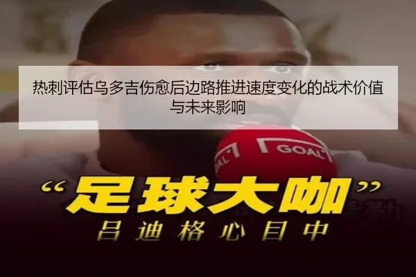 热刺评估乌多吉伤愈后边路推进速度变化的战术价值与未来影响