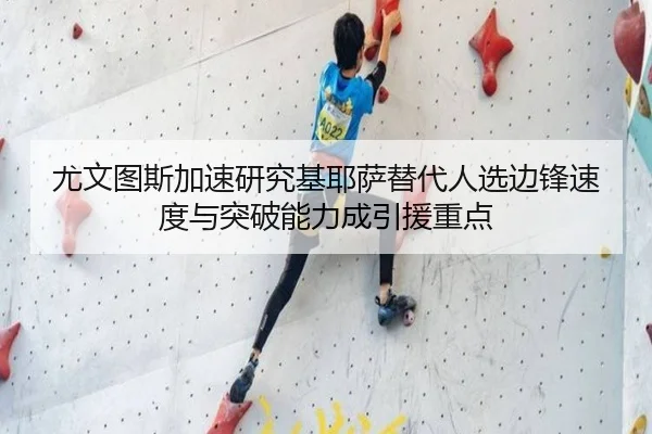 尤文图斯加速研究基耶萨替代人选边锋速度与突破能力成引援重点
