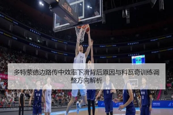 多特蒙德边路传中效率下滑背后原因与科瓦奇训练调整方向解析